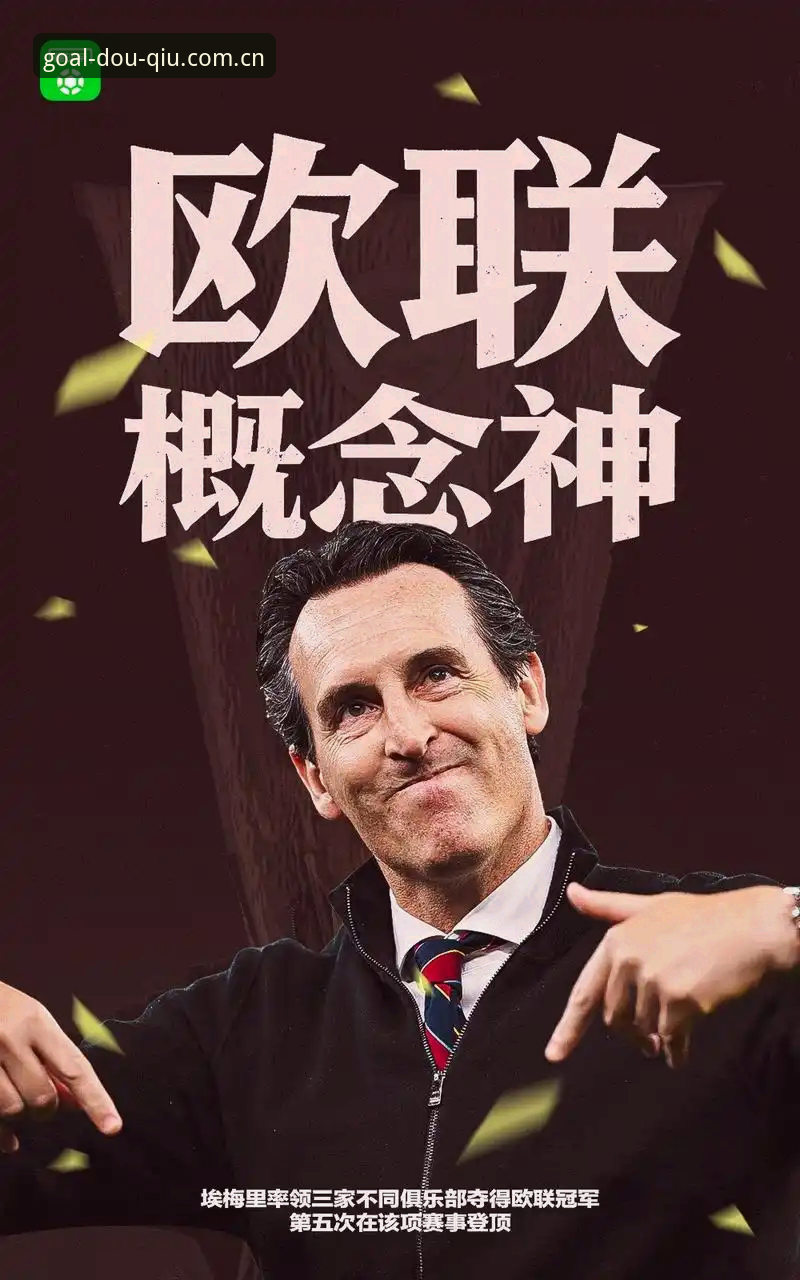 斗球APP免费直播怎么样 阿斯顿维拉30年冠军荒终结:埃梅里第五次捧起欧联杯的战术深度解析